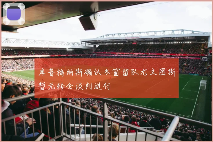 库普梅纳斯确认冬窗留队尤文图斯暂无转会谈判进行