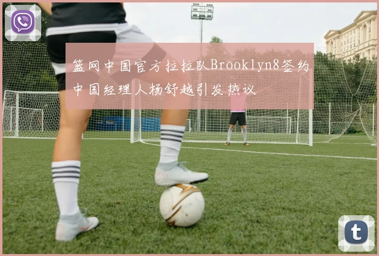 篮网中国官方拉拉队Brooklyn8签约中国经理人杨舒越引发热议