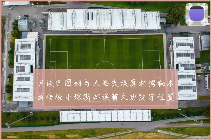 卢谈巴图姆与大洛失误真相揭秘本该传给小琼斯却误解文班防守位置