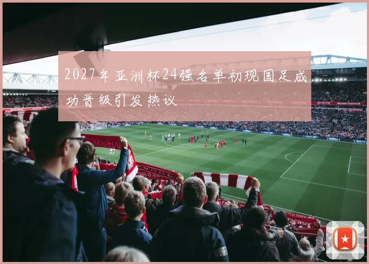 2027年亚洲杯24强名单初现国足成功晋级引发热议
