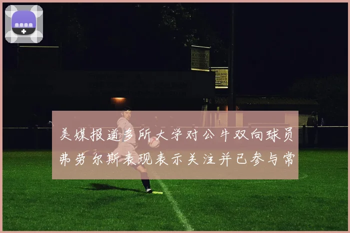 美媒报道多所大学对公牛双向球员弗劳尔斯表现表示关注并已参与常规赛