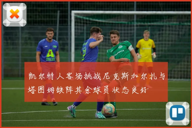 凯尔特人客场挑战尼克斯加尔扎与塔图姆缺阵其余球员状态良好