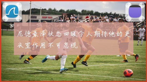 尼德豪泽状态回暖令人期待他的更衣室作用不可忽视