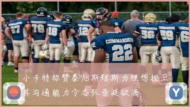 小卡特称赞泰厄斯琼斯为理想控卫其沟通能力令各队垂涎欲滴